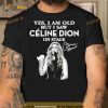 Yes I am old but I saw celine dion on stage signature Shirt