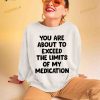 You are about to exceed the limits of my medication T Shirt