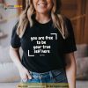 You Are Free To Be Your True Self Here Shirt