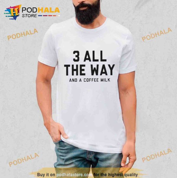 3 All the way and a coffee milk Shirt