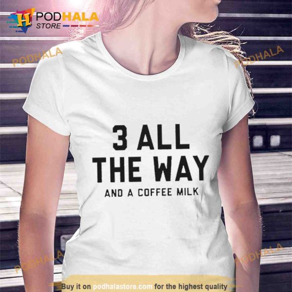 3 All the way and a coffee milk Shirt