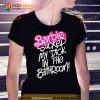 Barbie sucked my dick in the bathroom Trending Shirt