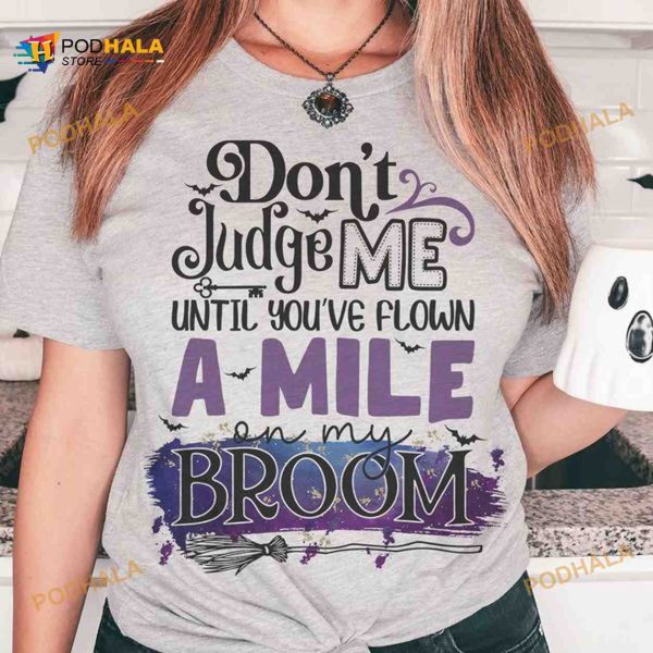 Don’t Judge Me Until You’ve Flown A Mile On My Broom Halloween Shirt