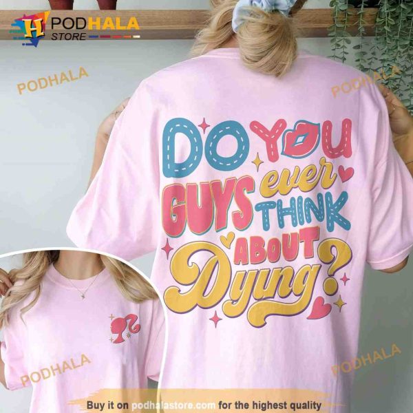 Dying You Guys Ever Think About Dying Barbie Shirt, Barbie Girl, Doll Baby Girl