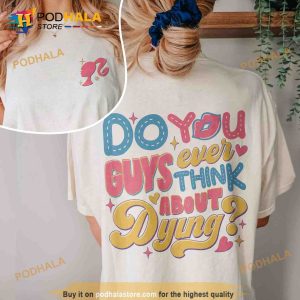 Dying You Guys Ever Think About Dying Barbie Shirt Barbie Girl Doll Baby Girl 3