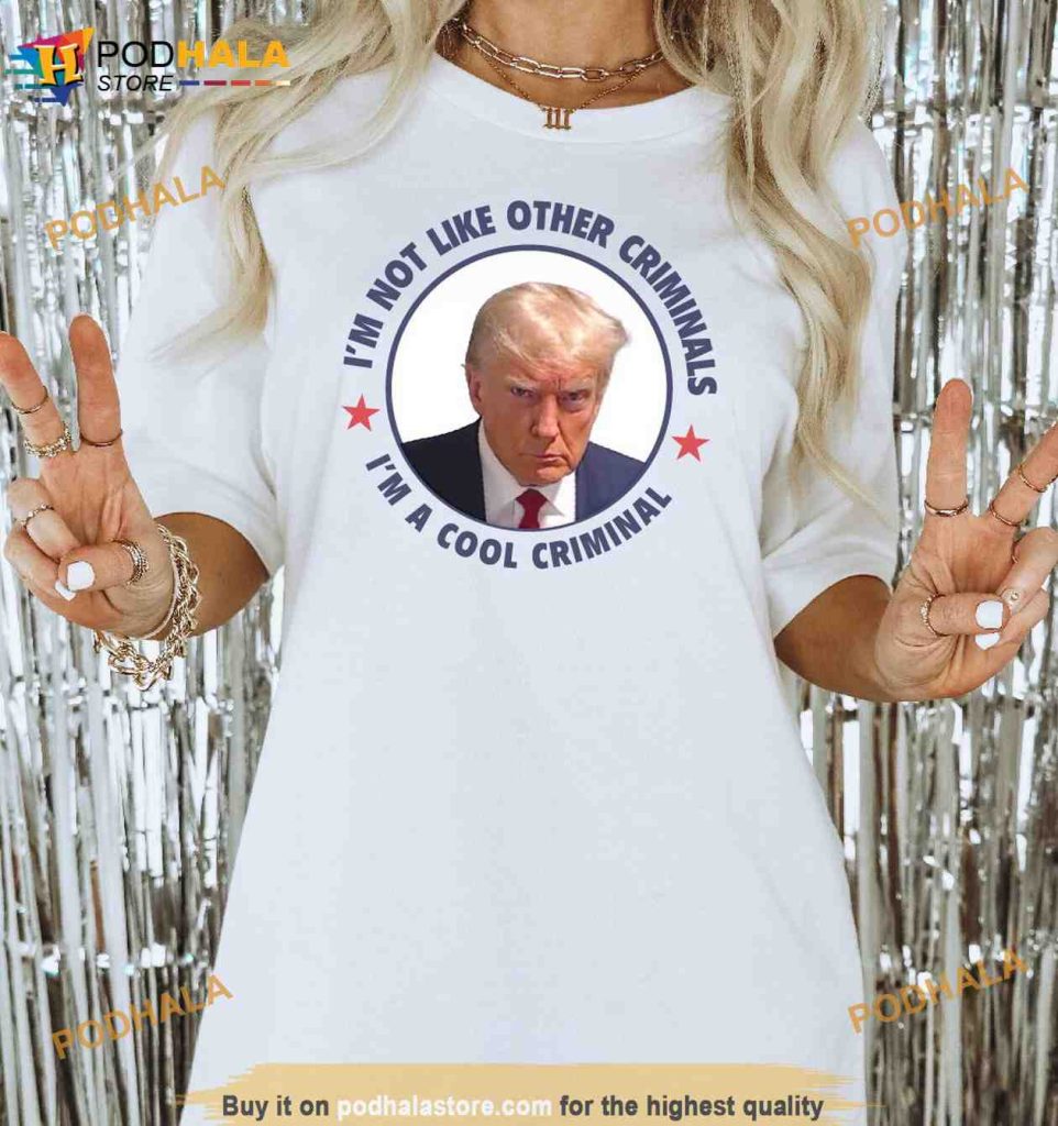 Funny Trump Mugshot Shirt, Im Not Like Other Criminals Im A Cool Criminal