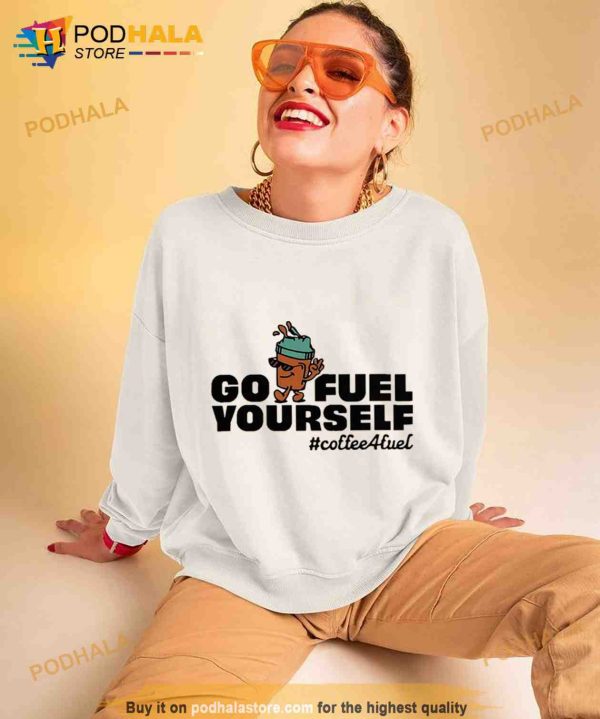 Go fuel yourself coffee fuel Shirt