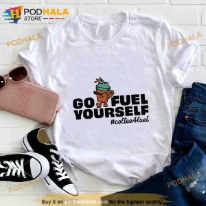 Go fuel yourself coffee fuel Shirt 2