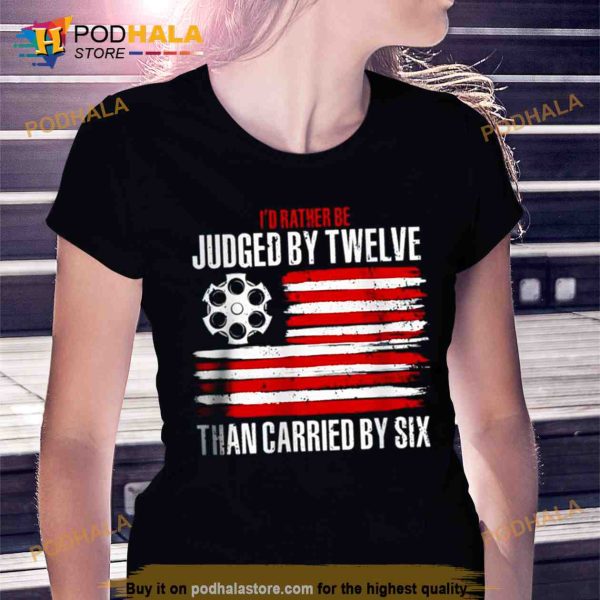 I’d rather be judged by twelve than carried by six Trending Shirt