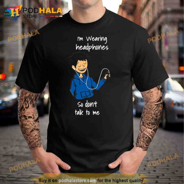I’m Wearing Headphones So Don’t Talk To Me Male Trending Shirt