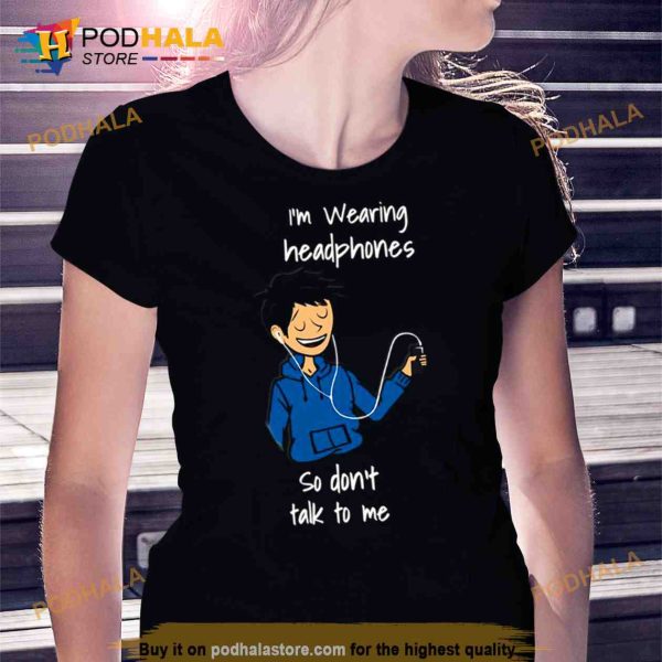 I’m Wearing Headphones So Don’t Talk To Me Male Trending Shirt