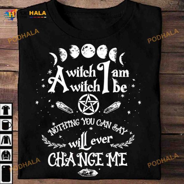I Am A Witch A Witch Be Nothing You Can Say Will Ever Change Me Halloween Shirt