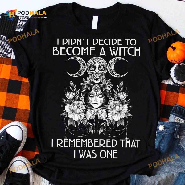 I Didn’t Decide To Become A Witch I Remembered That I Was One Halloween Witch Shirt