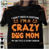 I Don't Need A Costume I'm A Crazy Dog Mom Halloween Shirt
