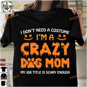 I Don't Need A Costume I'm A Crazy Dog Mom Halloween Shirt