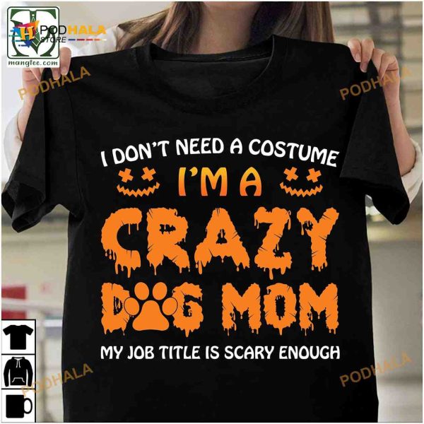 I Don’t Need A Costume I’m A Crazy Dog Mom Halloween Shirt
