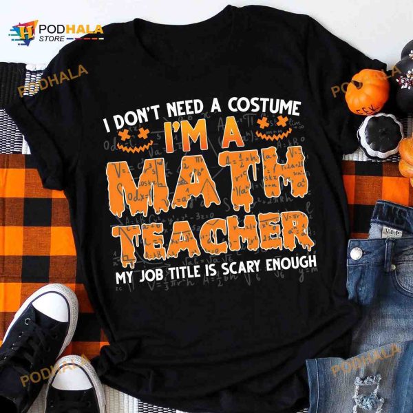 I Don’t Need A Costume I’m A Math Teacher Halloween Costume Shirt, Halloween Gift Math Teacher