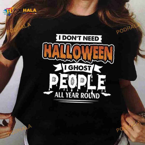 I Don’t Need Halloween I Ghost People All Year Round Shirt