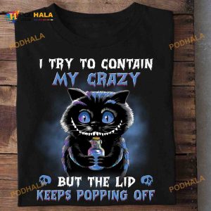 I Try To Contain My Crazy But The Lid Keeps Popping Off Chesire Cat Horror Cat Halloween Shirt