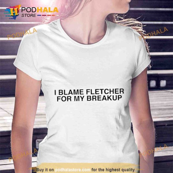 I blame fletcher for my break up Trending Shirt