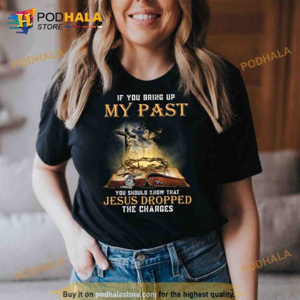 If You Bring Up My Past You Should Know That Jesus Dropped The Charges Trending Shirt