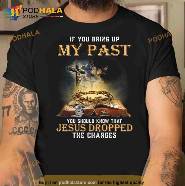 If You Bring Up My Past You Should Know That Jesus Dropped The Charges Trending Shirt