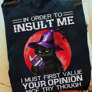 In Order To Insult Me I Must First Value Your Opinion Halloween Cat Witch Shirt