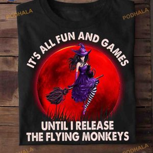 It's All Fun And Games Until I Realease The Flying Monkeys Witch Halloween Shirt