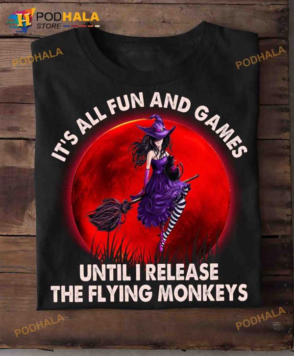 It’s All Fun And Games Until I Realease The Flying Monkeys Witch Halloween Shirt
