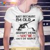 Just because I’m old doesn’t mean you’re out of range Trending Shirt