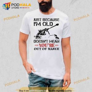 Just because I'm old doesn't mean you're out of range Trending Shirt 2