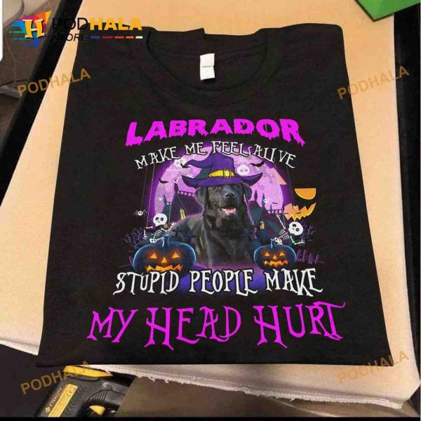 Labrador Make Me Feel Alive Stupid People Make My Head Hurt Labrador Witch Halloween Shirt