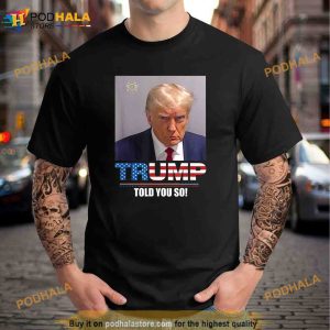 Mug Shot Trump Trump Told You So Unisex Trending Shirt 2
