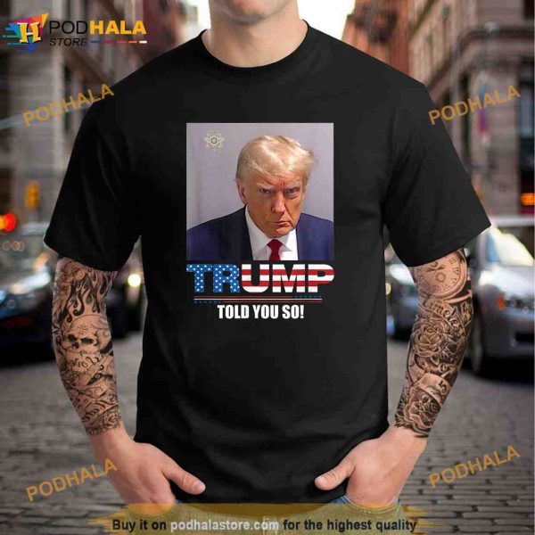 Mug Shot Trump Trump Told You So Unisex Trending Shirt
