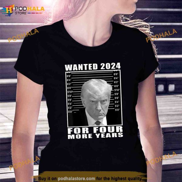 Mug Shot Trump Wanted 2024 For Four More Years Shirt, Trending Gifts