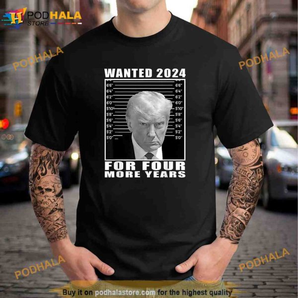 Mug Shot Trump Wanted 2024 For Four More Years Unisex Trending Shirt
