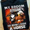 My Broom Broke So Now I Ride A Horse Halloween Witch Shirt