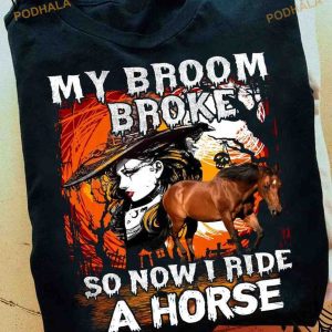 My Broom Broke So Now I Ride A Horse Halloween Witch Shirt