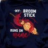 My Broom Stick Runs On Wine Witch And Wine Halloween Witch Broom Shirt