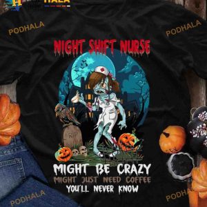 Night Shift Nurse Migt Be Crazy Might Just Need Coffee Zombie Nurse Halloween Shirt