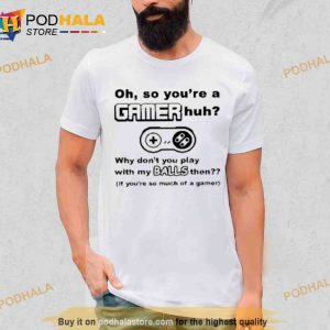 Oh so you’re a gamer huh why don’t you play with my balls then Trending Shirt