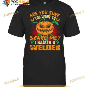 Pumpkin Are You Sure You Want To Scare Me I Raised A Welder Halloween Shirt