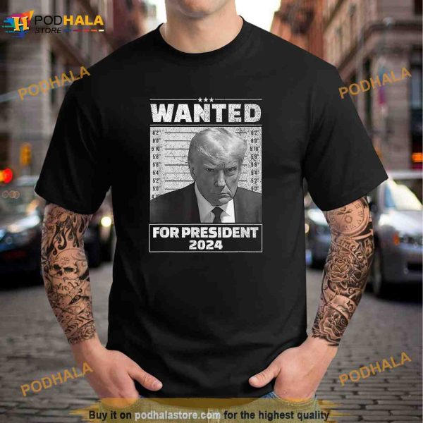 Wanted For President 2024 Trump Mugshot Shirt, Trending Gifts