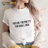 You Are Too Pretty For Small Dick Trending Shirt