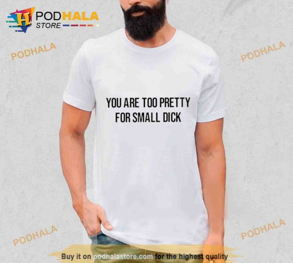 You Are Too Pretty For Small Dick Trending Shirt