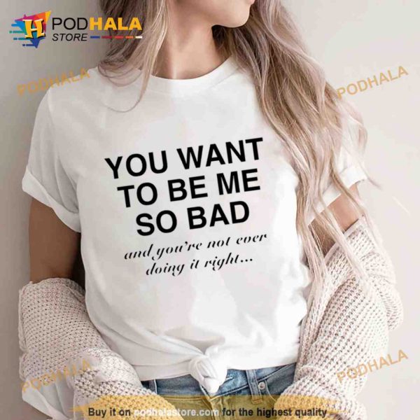 You want to be me so bad and you’re not ever doing it right Trending Shirt