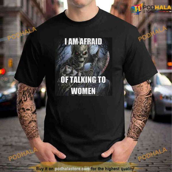I Am Afraid Of Talking To Women Shirt, Hard Skeleton Meme