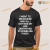 I Went To Milwaukee And All I Got Was My Life Destroyed By Bomb Ass Pussy Shirt