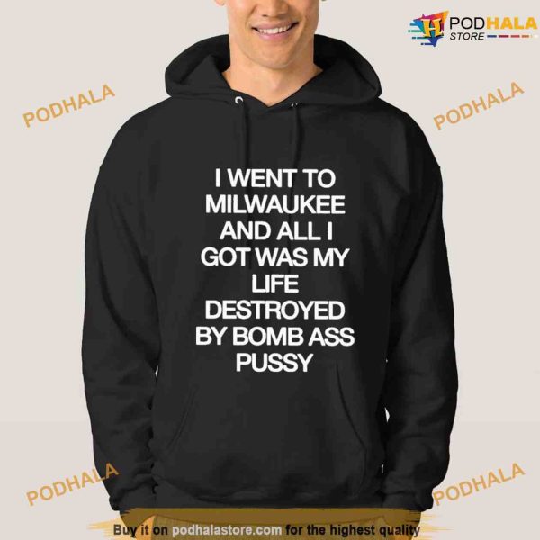 I Went To Milwaukee And All I Got Was My Life Destroyed By Bomb Ass Pussy Shirt