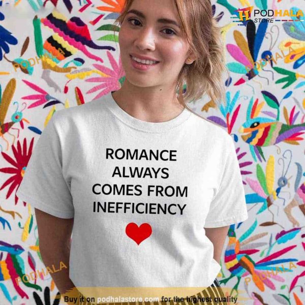 Romance Always Comes From Inefficiency Shirt For Women Men